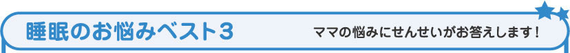 睡眠のお悩みベスト３ ママの悩みにせんせいがお答えします！ 