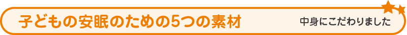 子どもの安眠のための5つの素材 中身にこだわりました